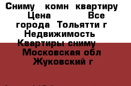 Сниму 1 комн. квартиру  › Цена ­ 7 000 - Все города, Тольятти г. Недвижимость » Квартиры сниму   . Московская обл.,Жуковский г.